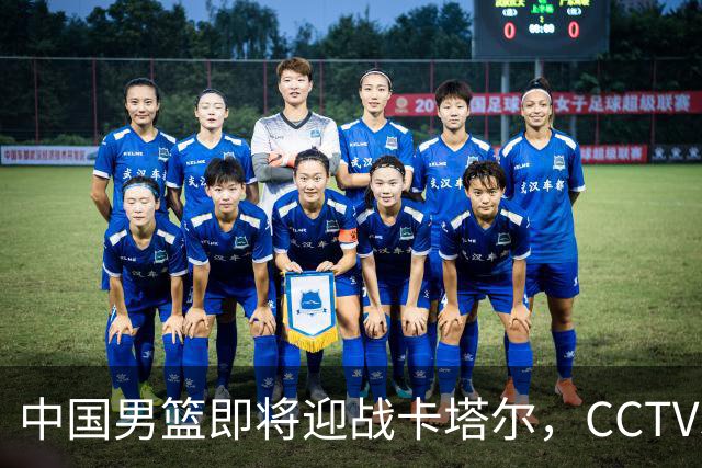 中国男篮即将迎战卡塔尔，CCTV5直播赛事期待首胜