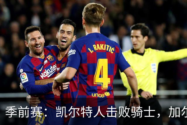 季前赛：凯尔特人击败骑士，加尔扎表现出色