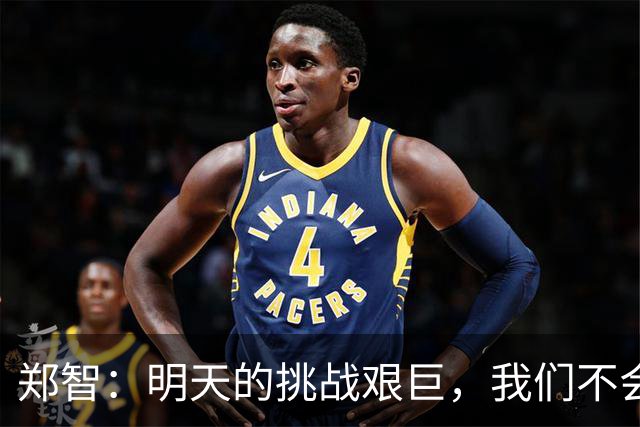 郑智：明天的挑战艰巨，我们不会过分在意积分排名